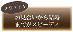 お見合いから結婚までがスピーディ