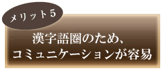 漢字語圏のため、コミュニケーションが容易